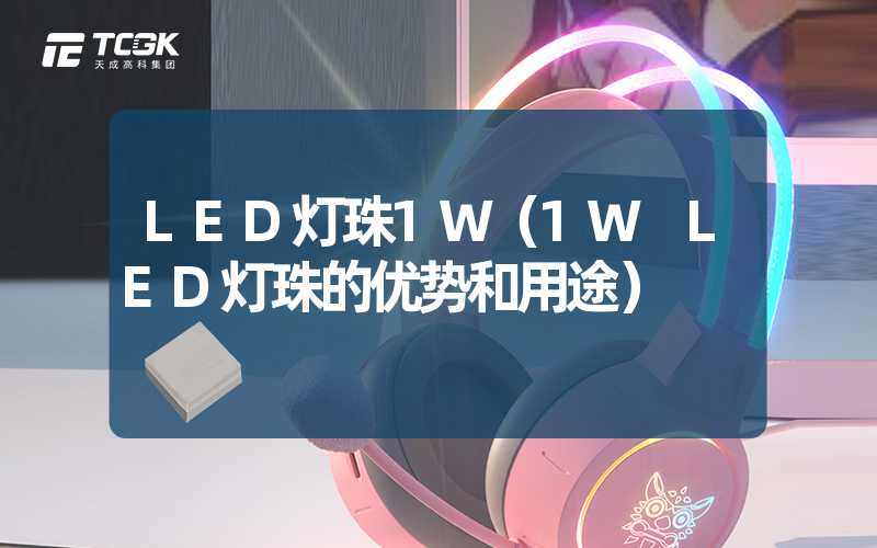 LED灯珠1W（1W LED灯珠的优势和用途）